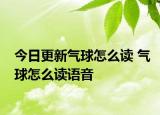 今日更新气球怎么读 气球怎么读语音