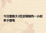 今日更新大2匹空调制热一小时多少度电
