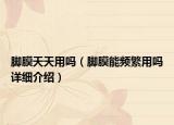 脚膜天天用吗（脚膜能频繁用吗详细介绍）