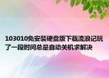 103010免安装硬盘版下载流浪记玩了一段时间总是自动关机求解决