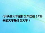 c开头的火车是什么车座位（C开头的火车是什么火车）