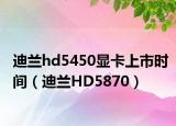迪兰hd5450显卡上市时间（迪兰HD5870）