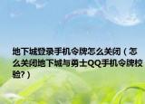 地下城登录手机令牌怎么关闭（怎么关闭地下城与勇士QQ手机令牌校验?）