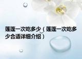 莲蓬一次吃多少（莲蓬一次吃多少合适详细介绍）