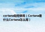 cortana如何使用（Cortana是什么Cortana怎么用）