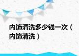 内饰清洗多少钱一次（内饰清洗）