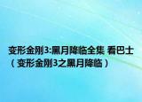 变形金刚3:黑月降临全集 看巴士（变形金刚3之黑月降临）
