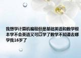 我想学计算机编程但是基础英语和数学根本学不会英语又可以学了数学不知道去哪学我16岁了