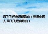 凤飞飞经典原唱歌曲（我是中国人 凤飞飞经典歌曲）