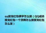 qq接龙红包俩字怎么接（QQ成语接龙红包一个顶俩怎么接接龙红包怎么发）