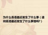 为什么香港最近发生了什么事（请问香港最近发生了什么事情吗?）
