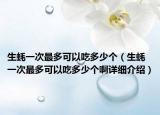 生蚝一次最多可以吃多少个（生蚝一次最多可以吃多少个啊详细介绍）