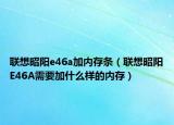 联想昭阳e46a加内存条（联想昭阳E46A需要加什么样的内存）