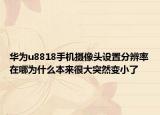 华为u8818手机摄像头设置分辨率在哪为什么本来很大突然变小了