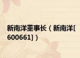 新南洋董事长（新南洋[600661]）