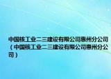 中国核工业二三建设有限公司惠州分公司（中国核工业二三建设有限公司惠州分公司）