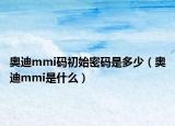 奥迪mmi码初始密码是多少（奥迪mmi是什么）
