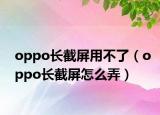 oppo长截屏用不了（oppo长截屏怎么弄）
