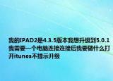 我的IPAD2是4.3.5版本我想升级到5.0.1我需要一个电脑连接连接后我要做什么打开itunes不提示升级