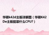 华硕k42d主板详解图（华硕K42De主板能装什么CPU?）