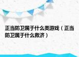 正当防卫属于什么类游戏（正当防卫属于什么救济）