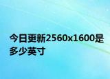 今日更新2560x1600是多少英寸