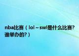 nba比赛（lol～swl是什么比赛?谁举办的?）