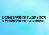 微信充值话费充错号码怎么退款（微信充值手机话费后发现充错了怎么申请退款）