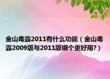 金山毒霸2011有什么功能（金山毒霸2009版与2011版哪个更好用?）