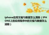 iphone应用文稿与数据怎么清除（IPHONE上的应用程序中的文稿与数据怎么消除）
