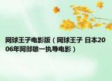 网球王子电影版（网球王子 日本2006年阿部雄一执导电影）