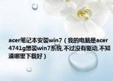 acer笔记本安装win7（我的电脑是acer 4741g想装win7系统,不过没有驱动,不知道哪里下载好）