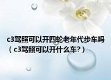 c3驾照可以开四轮老年代步车吗（c3驾照可以开什么车?）