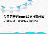 今日更新iPhone12支持毫米波功能吗5G 毫米波功能详情