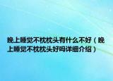 晚上睡觉不枕枕头有什么不好（晚上睡觉不枕枕头好吗详细介绍）
