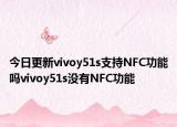 今日更新vivoy51s支持NFC功能吗vivoy51s没有NFC功能