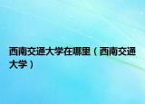 西南交通大学在哪里（西南交通大学）