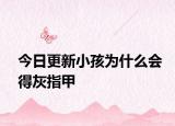 今日更新小孩为什么会得灰指甲