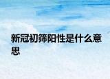 新冠初筛阳性是什么意思
