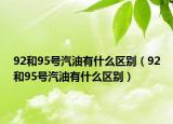 92和95号汽油有什么区别（92和95号汽油有什么区别）