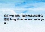 您们什么意思（请问大家这是什么意思 long time no see i miss you）