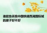 谁能告诉我中国铁建西湖国际城的房子好不好