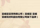 亚细亚装饰有限公司（亚细亚 亚细亚建筑材料股份有限公司旗下品牌）