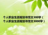 个人职业生涯规划书范文300字（个人职业生涯规划书范文3000字）
