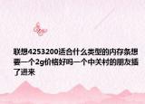 联想4253200适合什么类型的内存条想要一个2g价格好吗一个中关村的朋友插了进来