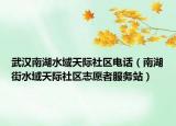 武汉南湖水域天际社区电话（南湖街水域天际社区志愿者服务站）
