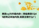 惠普cq35升级内存（想给惠普CQ45的笔记本加内存,需要注意什么?）