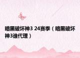 暗黑破坏神3 24赛季（暗黑破坏神3谁代理）