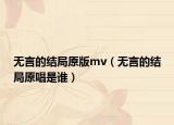 无言的结局原版mv（无言的结局原唱是谁）