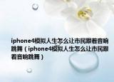 iphone4模拟人生怎么让市民跟着音响跳舞（iphone4模拟人生怎么让市民跟着音响跳舞）